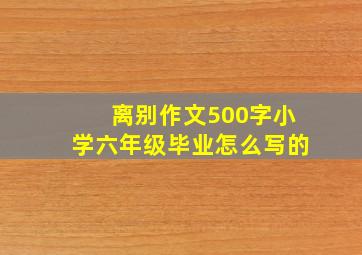 离别作文500字小学六年级毕业怎么写的