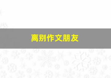 离别作文朋友