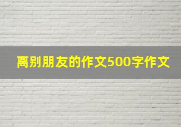 离别朋友的作文500字作文