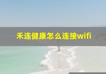 禾连健康怎么连接wifi