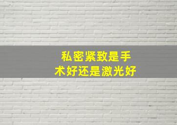 私密紧致是手术好还是激光好