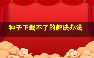 种子下载不了的解决办法