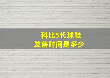 科比5代球鞋发售时间是多少