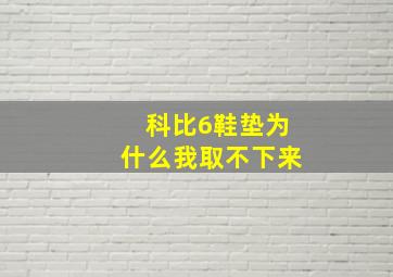 科比6鞋垫为什么我取不下来