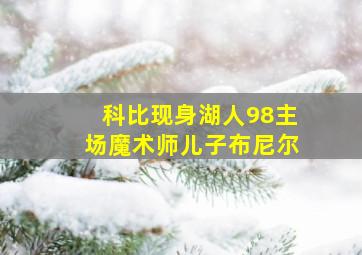 科比现身湖人98主场魔术师儿子布尼尔