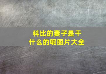 科比的妻子是干什么的呢图片大全