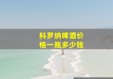 科罗纳啤酒价格一瓶多少钱