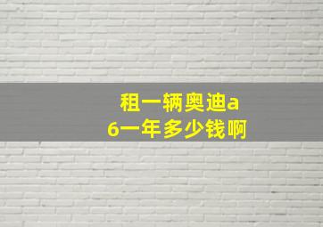 租一辆奥迪a6一年多少钱啊