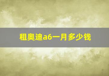 租奥迪a6一月多少钱