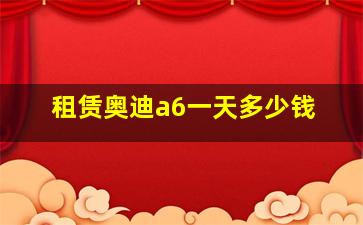 租赁奥迪a6一天多少钱