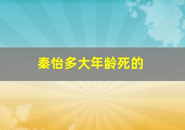 秦怡多大年龄死的