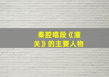 秦腔唱段《潼关》的主要人物