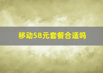 移动58元套餐合适吗