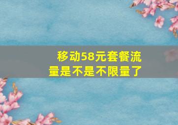 移动58元套餐流量是不是不限量了