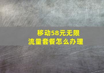 移动58元无限流量套餐怎么办理