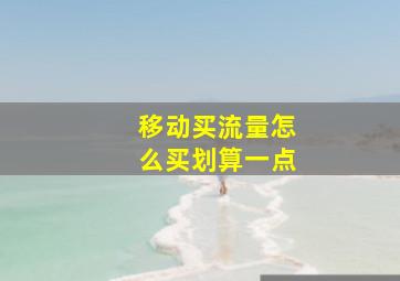 移动买流量怎么买划算一点