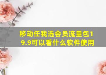 移动任我选会员流量包19.9可以看什么软件使用