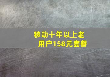 移动十年以上老用户158元套餐