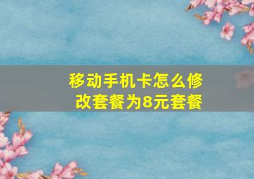 移动手机卡怎么修改套餐为8元套餐