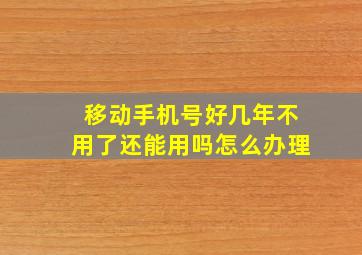 移动手机号好几年不用了还能用吗怎么办理