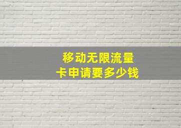 移动无限流量卡申请要多少钱