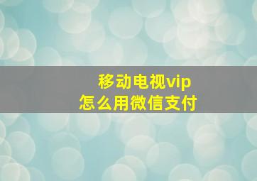 移动电视vip怎么用微信支付