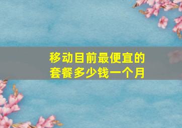 移动目前最便宜的套餐多少钱一个月