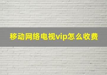 移动网络电视vip怎么收费