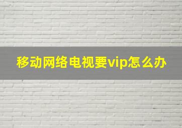 移动网络电视要vip怎么办