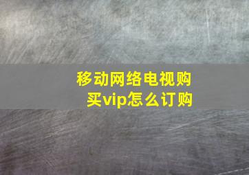 移动网络电视购买vip怎么订购