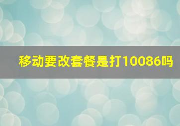 移动要改套餐是打10086吗