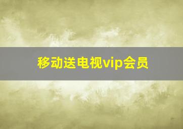 移动送电视vip会员