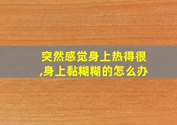 突然感觉身上热得很,身上黏糊糊的怎么办