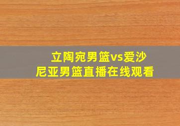 立陶宛男篮vs爱沙尼亚男篮直播在线观看