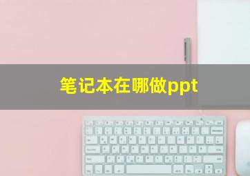 笔记本在哪做ppt