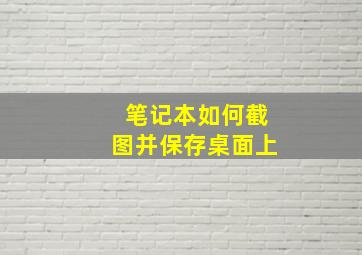 笔记本如何截图并保存桌面上