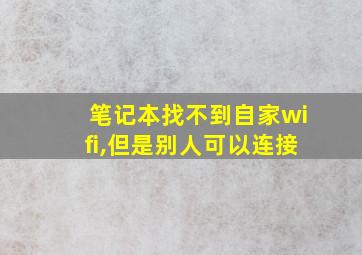 笔记本找不到自家wifi,但是别人可以连接