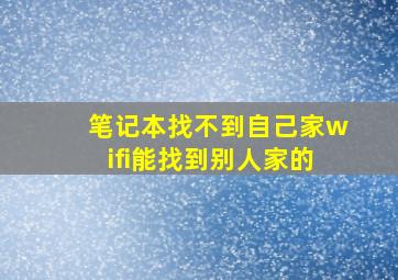 笔记本找不到自己家wifi能找到别人家的