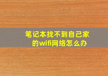 笔记本找不到自己家的wifi网络怎么办