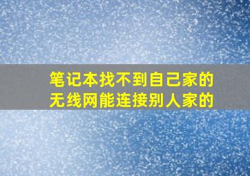 笔记本找不到自己家的无线网能连接别人家的