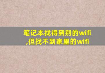 笔记本找得到别的wifi,但找不到家里的wifi