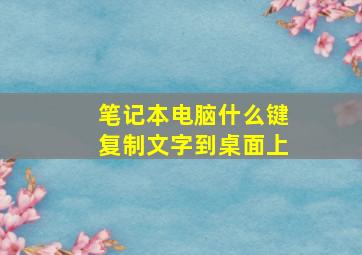 笔记本电脑什么键复制文字到桌面上