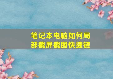 笔记本电脑如何局部截屏截图快捷键