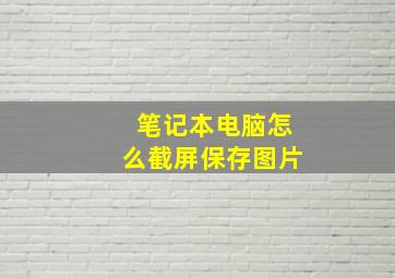 笔记本电脑怎么截屏保存图片