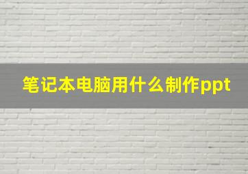 笔记本电脑用什么制作ppt