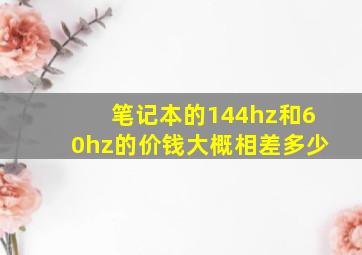 笔记本的144hz和60hz的价钱大概相差多少