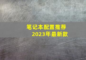 笔记本配置推荐2023年最新款