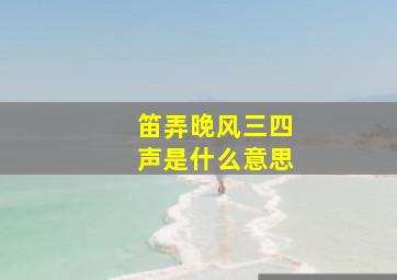 笛弄晚风三四声是什么意思