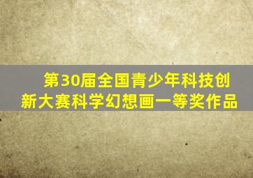 第30届全国青少年科技创新大赛科学幻想画一等奖作品