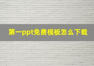 第一ppt免费模板怎么下载